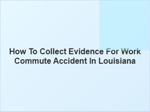 How to Gather Evidence for a Work Commute Accident in Louisiana