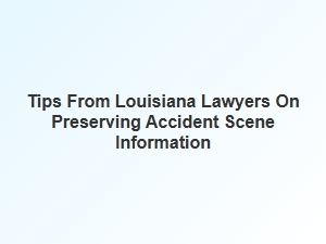 Louisiana Lawyers Share Tips for Preserving Accident Scene Evidence