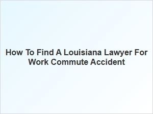 Finding a Louisiana Lawyer for Work Commute Accident Claims