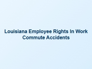 Employee Rights for Work Commute Accidents in Louisiana