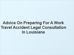 How to Prepare for a Work Travel Accident Legal Consultation in Louisiana