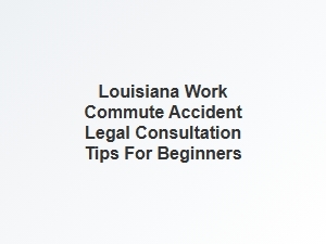 Navigating Louisiana Work Commute Accident Legal Consultations