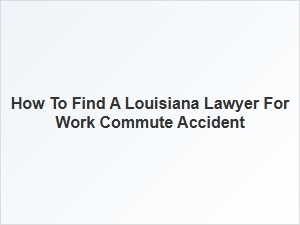 How to Find a Louisiana Lawyer for Work Commute Accidents