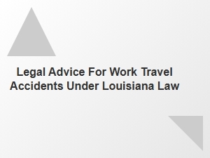 Legal Advice for Work Travel Accidents Under Louisiana Law