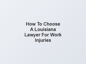 How to Select a Louisiana Lawyer for Work Injury Claims